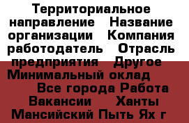 Территориальное направление › Название организации ­ Компания-работодатель › Отрасль предприятия ­ Другое › Минимальный оклад ­ 35 000 - Все города Работа » Вакансии   . Ханты-Мансийский,Пыть-Ях г.